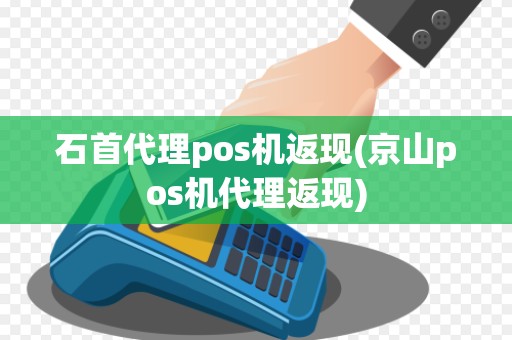 石首代理pos机返现(京山pos机代理返现)