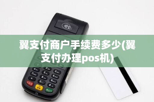 翼支付商户手续费多少(翼支付办理pos机)