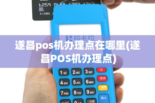 遂昌pos机办理点在哪里(遂昌POS机办理点)