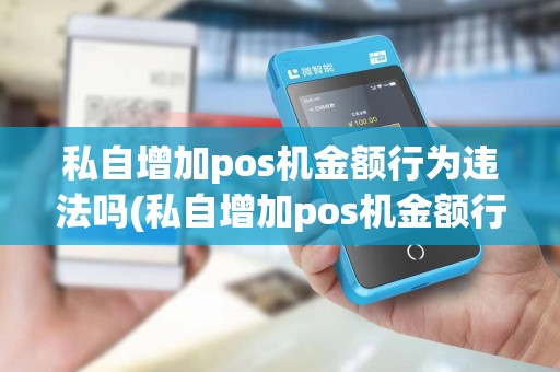 私自增加pos机金额行为违法吗(私自增加pos机金额行为)