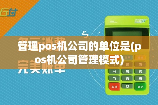 管理pos机公司的单位是(pos机公司管理模式)