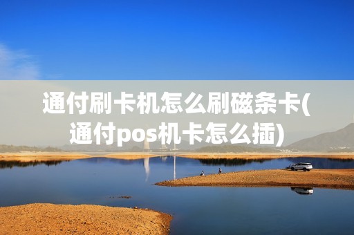 通付刷卡机怎么刷磁条卡(通付pos机卡怎么插)