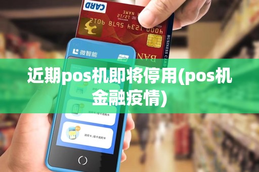 近期pos机即将停用(pos机金融疫情)