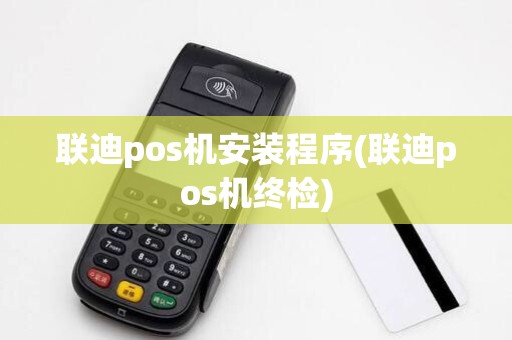 联迪pos机安装程序(联迪pos机终检)