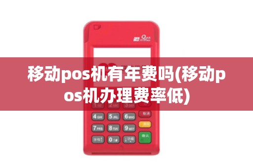 移动pos机有年费吗(移动pos机办理费率低)