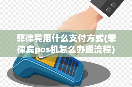 菲律宾用什么支付方式(菲律宾pos机怎么办理流程)