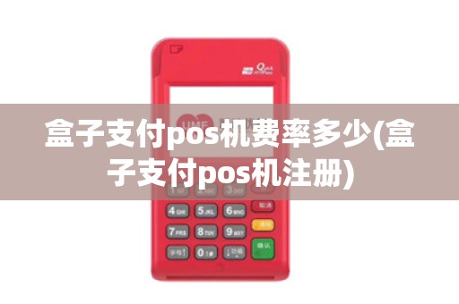 盒子支付pos机费率多少(盒子支付pos机注册)