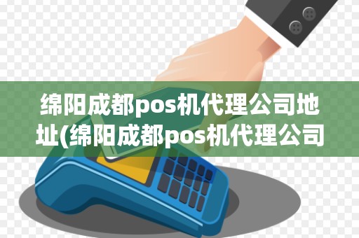 绵阳成都pos机代理公司地址(绵阳成都pos机代理公司)