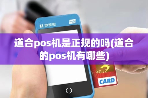 道合pos机是正规的吗(道合的pos机有哪些)