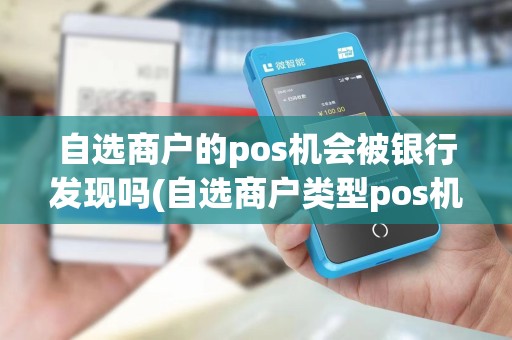 自选商户的pos机会被银行发现吗(自选商户类型pos机)