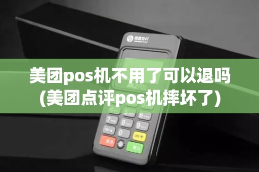 美团pos机不用了可以退吗(美团点评pos机摔坏了)