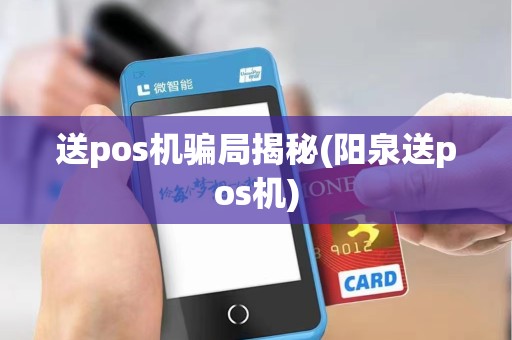 送pos机骗局揭秘(阳泉送pos机)