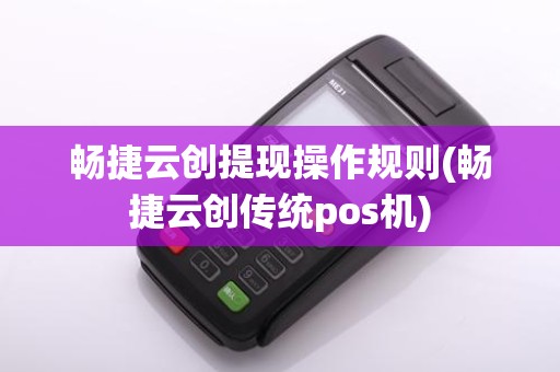 畅捷云创提现操作规则(畅捷云创传统pos机)