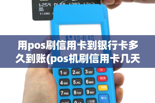 用pos刷信用卡到银行卡多久到账(pos机刷信用卡几天到账)