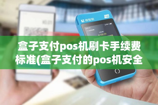 盒子支付pos机刷卡手续费标准(盒子支付的pos机安全么)