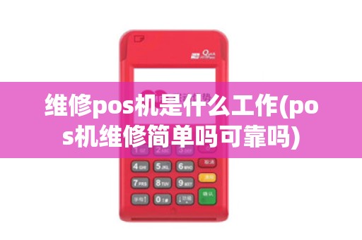 维修pos机是什么工作(pos机维修简单吗可靠吗)
