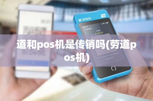 道和pos机是传销吗(劳道pos机)