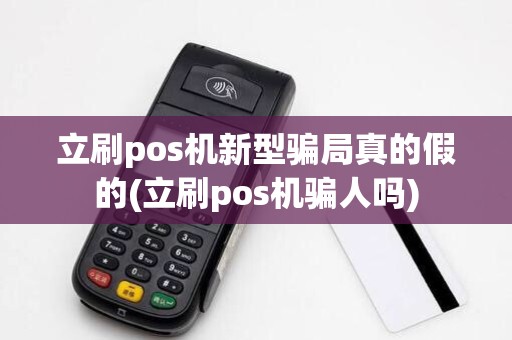 立刷pos机新型骗局真的假的(立刷pos机骗人吗)