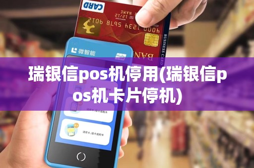 瑞银信pos机停用(瑞银信pos机卡片停机)