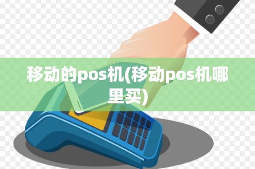 移动的pos机(移动pos机哪里买)