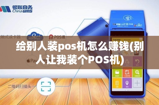 给别人装pos机怎么赚钱(别人让我装个POS机)