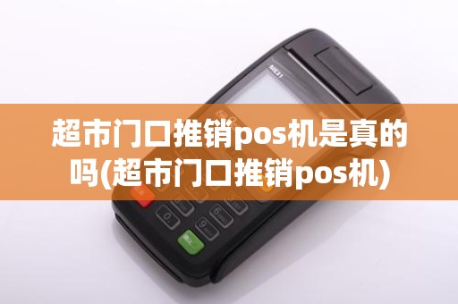 超市门口推销pos机是真的吗(超市门口推销pos机)