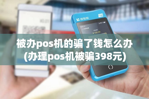 被办pos机的骗了钱怎么办(办理pos机被骗398元)