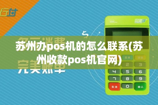 苏州办pos机的怎么联系(苏州收款pos机官网)