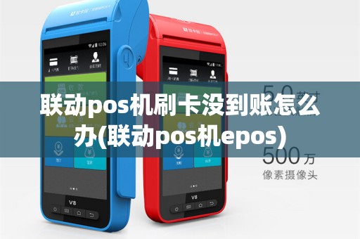 联动pos机刷卡没到账怎么办(联动pos机epos)