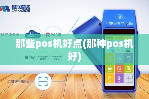 那些pos机好点(那种pos机好)