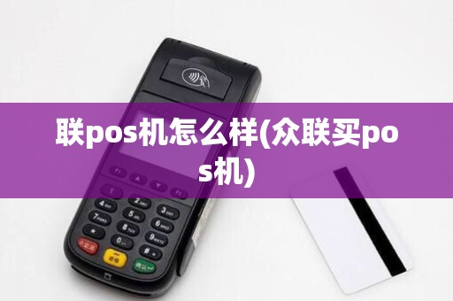 联pos机怎么样(众联买pos机)