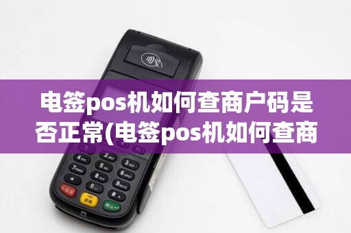 电签pos机如何查商户码是否正常(电签pos机如何查商户码)