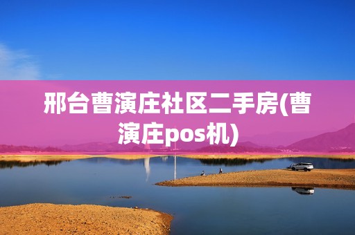 邢台曹演庄社区二手房(曹演庄pos机)
