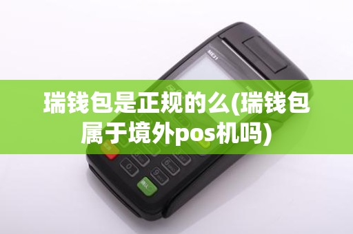 瑞钱包是正规的么(瑞钱包属于境外pos机吗)