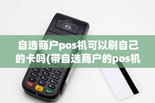 自选商户pos机可以刷自己的卡吗(带自选商户的pos机)