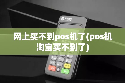 网上买不到pos机了(pos机淘宝买不到了)