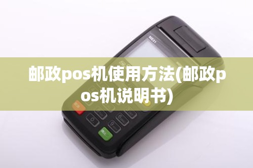 邮政pos机使用方法(邮政pos机说明书)