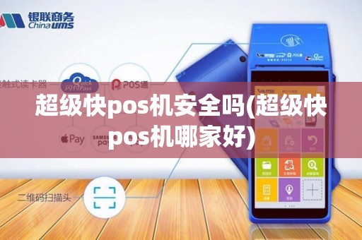 超级快pos机安全吗(超级快pos机哪家好)