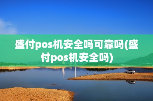 盛付pos机安全吗可靠吗(盛付pos机安全吗)