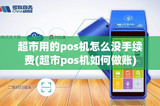 超市用的pos机怎么没手续费(超市pos机如何做账)