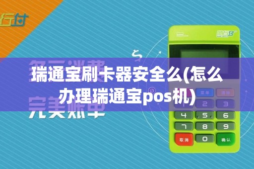 瑞通宝刷卡器安全么(怎么办理瑞通宝pos机)