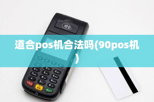 道合pos机合法吗(90pos机) 道合pos机合法吗(90pos机)