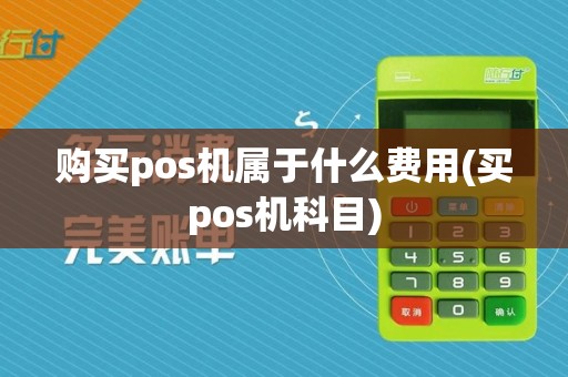购买pos机属于什么费用(买pos机科目)