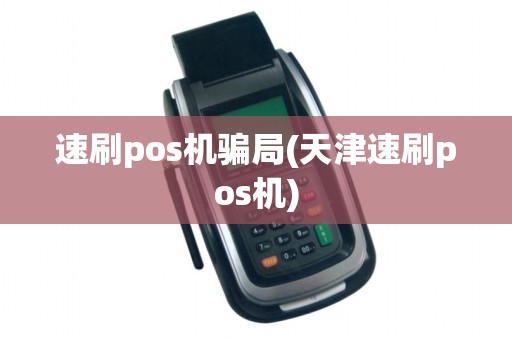 速刷pos机骗局(天津速刷pos机)