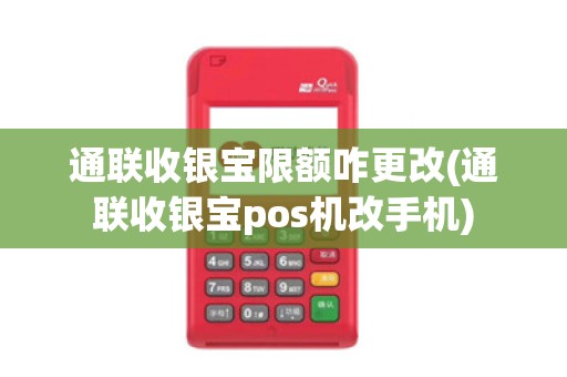 通联收银宝限额咋更改(通联收银宝pos机改手机)