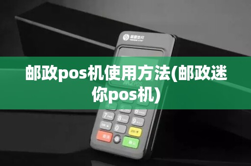 邮政pos机使用方法(邮政迷你pos机)