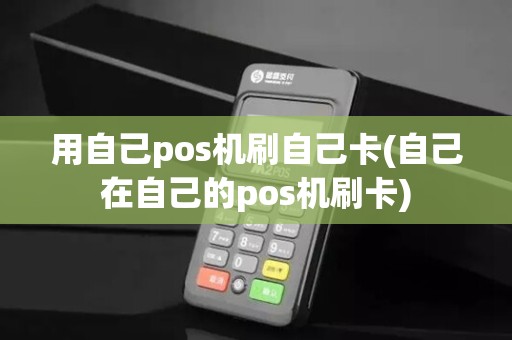 用自己pos机刷自己卡(自己在自己的pos机刷卡)