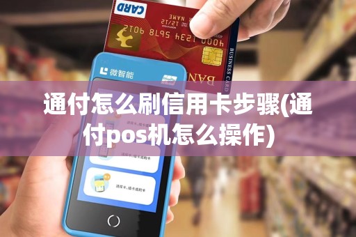 通付怎么刷信用卡步骤(通付pos机怎么操作)