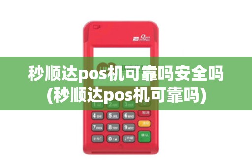 秒顺达pos机可靠吗安全吗(秒顺达pos机可靠吗)