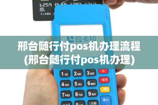邢台随行付pos机办理流程(邢台随行付pos机办理)